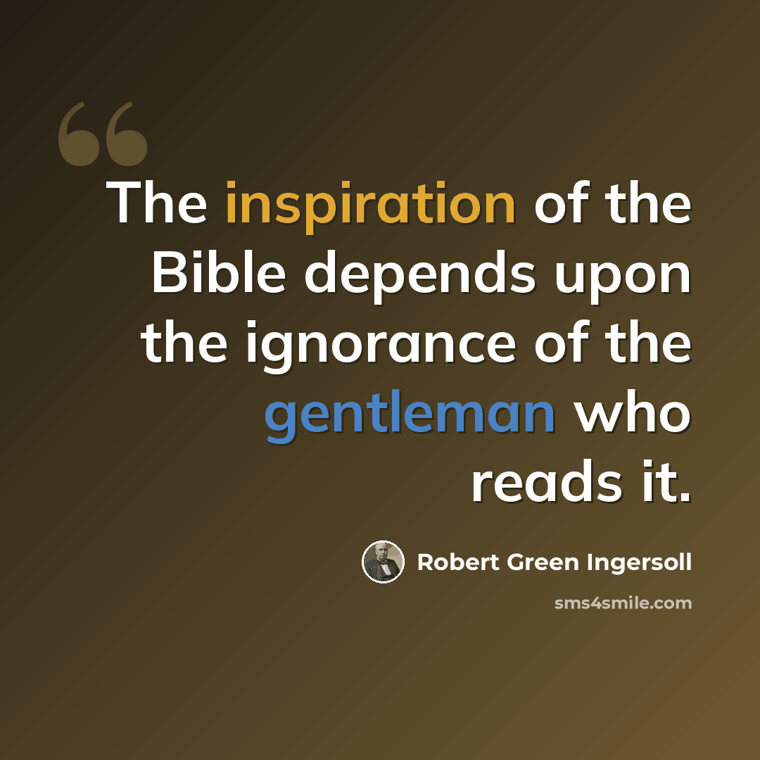 “The inspiration of the Bible depends upon the ignorance of the gentleman who reads it.” quote by Robert Green Ingersoll