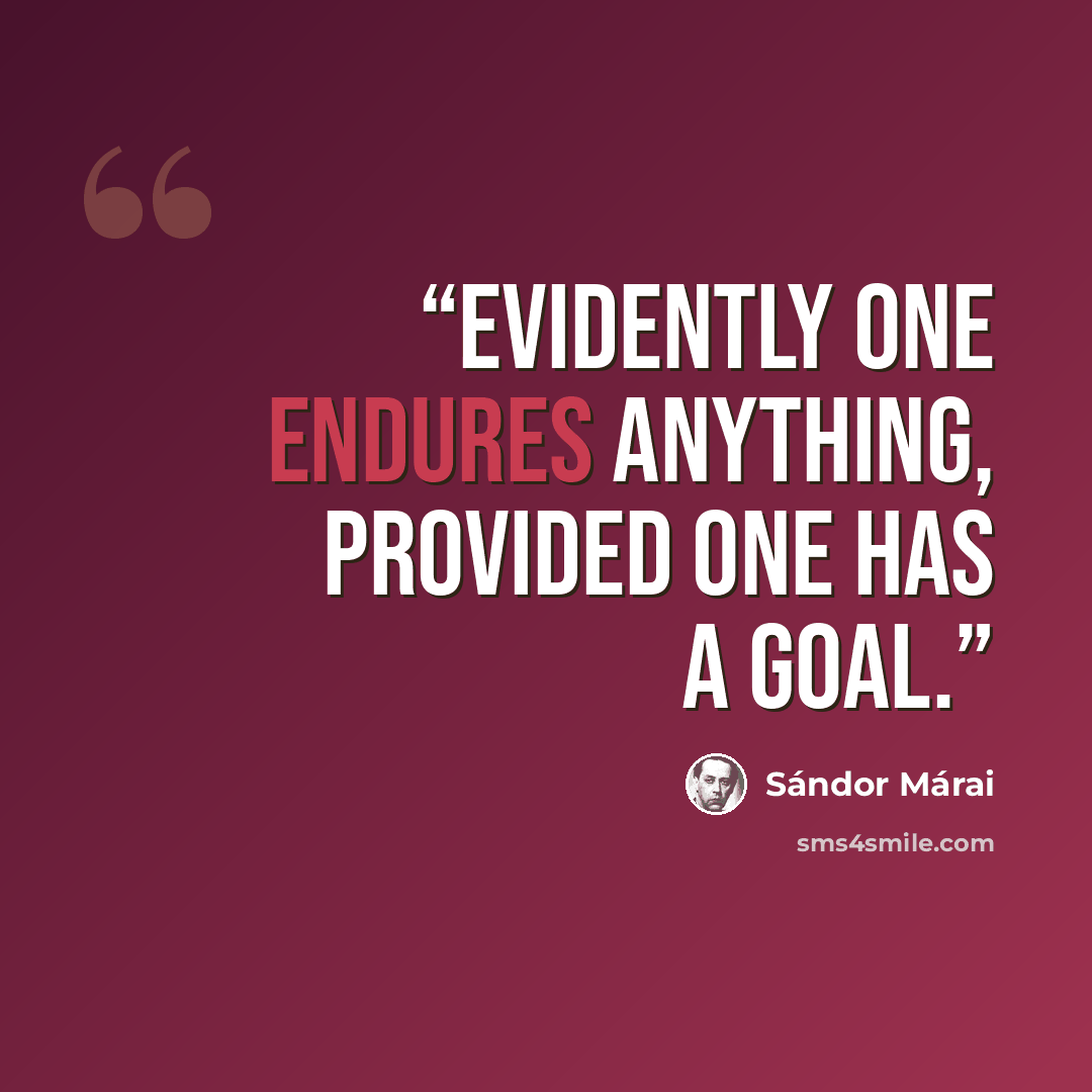 “Evidently one endures anything, provided one has a goal.” quote by Sándor Márai