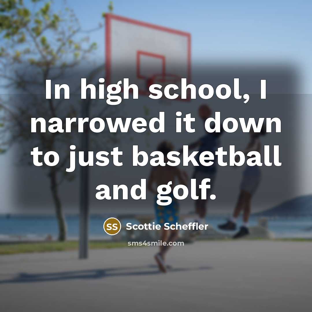 “In high school, I narrowed it down to just basketball and golf.” quote by Scottie Scheffler