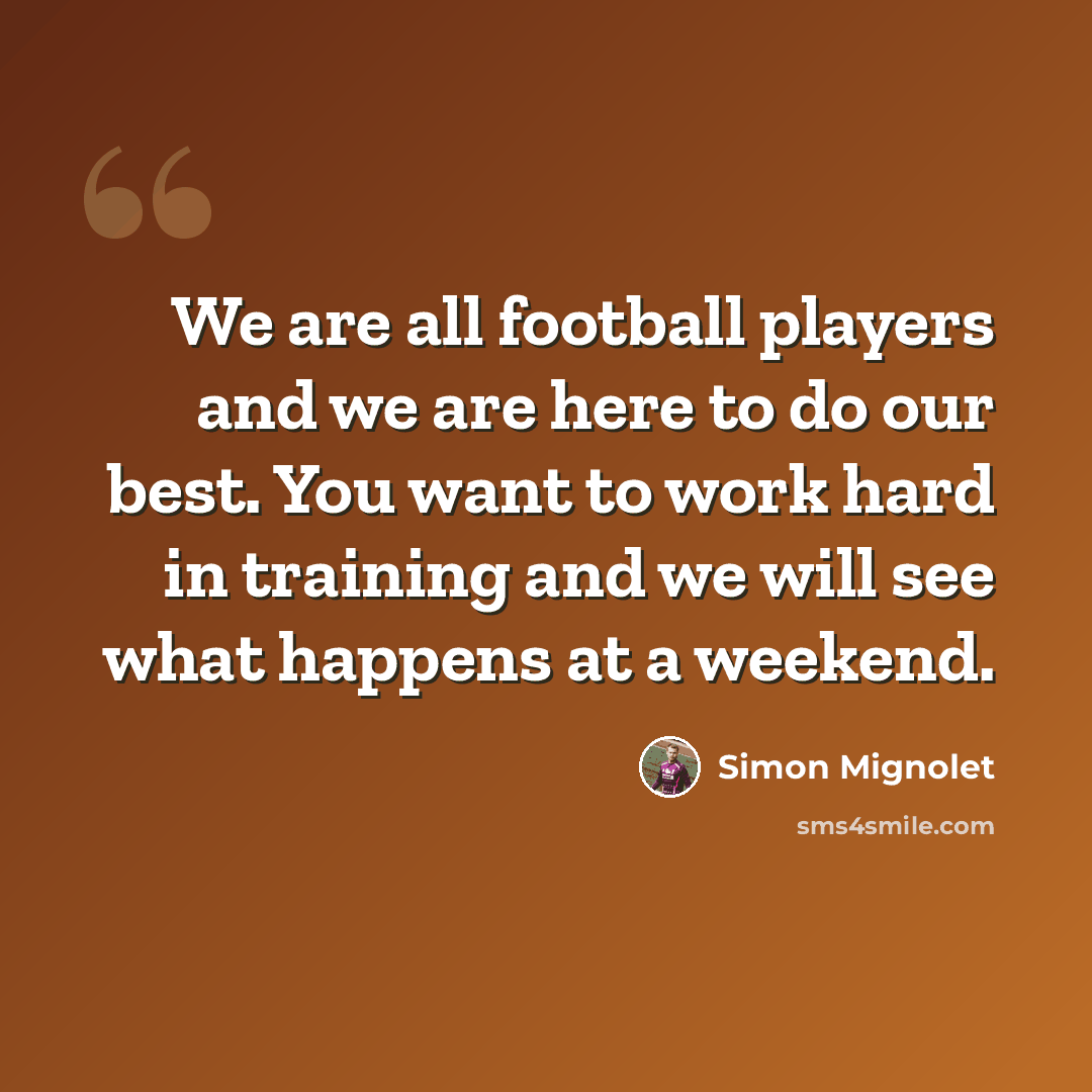 “We are all football players and we are here to do our best. You want to work hard in training and we will see what happens at a weekend.” quote by Simon Mignolet