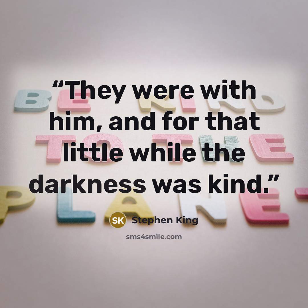 “They were with him, and for that little while the darkness was kind.” quote by Stephen King