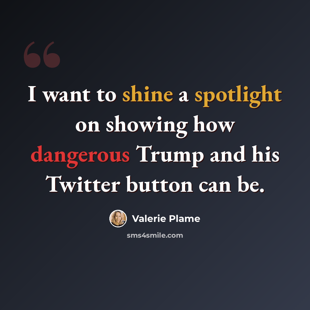 “I want to shine a spotlight on showing how dangerous Trump and his Twitter button can be.” quote by Valerie Plame