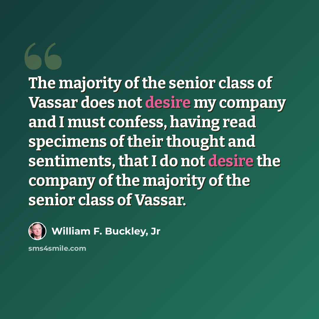 “The majority of the senior class of Vassar does not desire my company and I must confess, having read specimens of their thought and sentiments, that I do not desire the company of the majority of the senior class of Vassar.” quote by William F. Buckley, Jr
