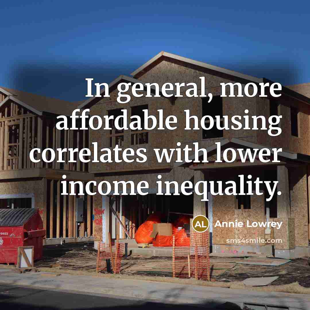 “In general, more affordable housing correlates with lower income inequality.” quote by Annie Lowrey
