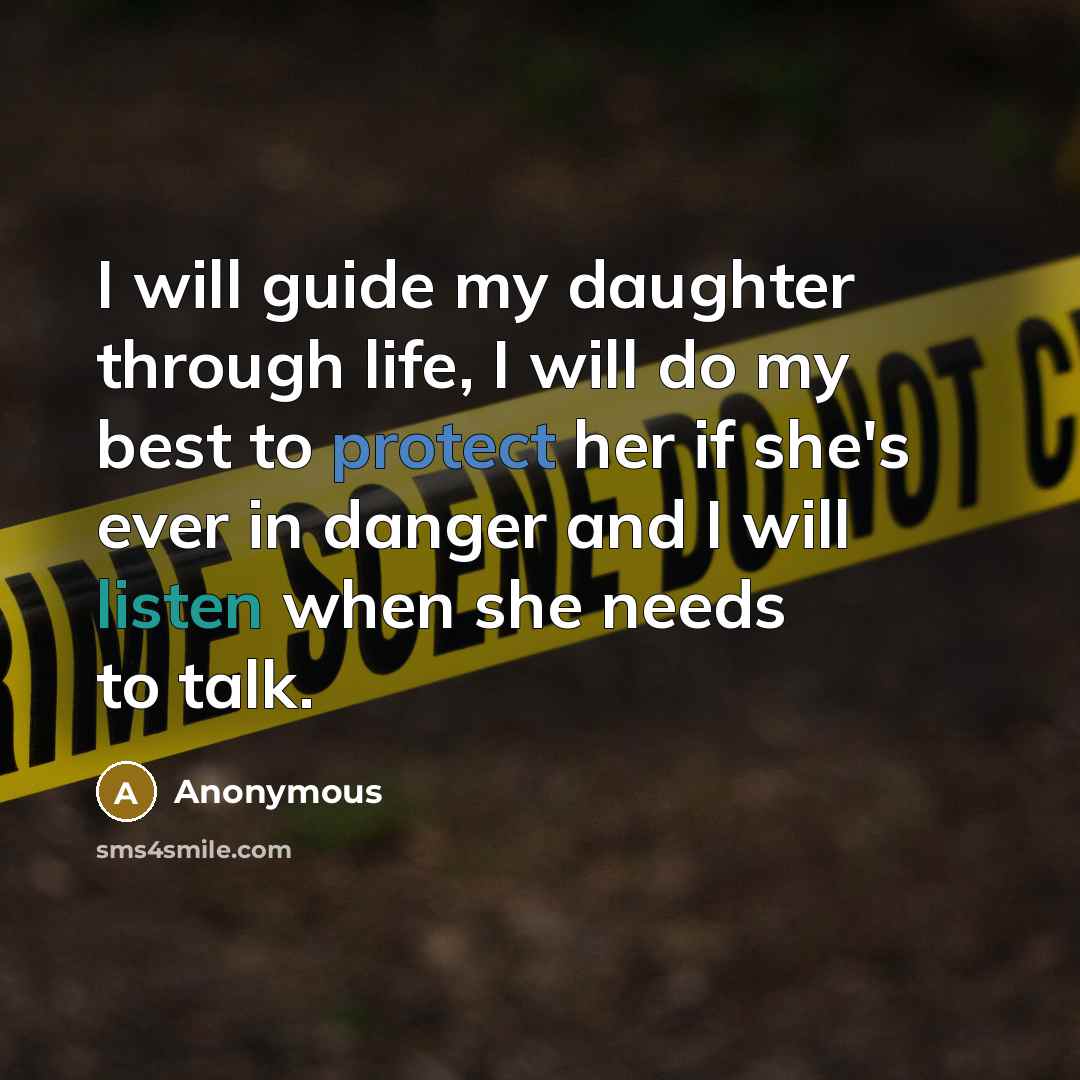 “I will guide my daughter through life, I will do my best to protect her if she's ever in danger and I will listen when she needs to talk.” quote by Anonymous