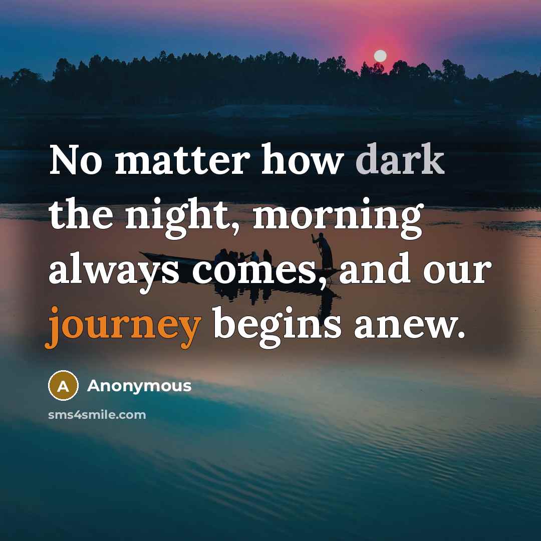 “No matter how dark the night, morning always comes, and our journey begins anew.” quote by Anonymous
