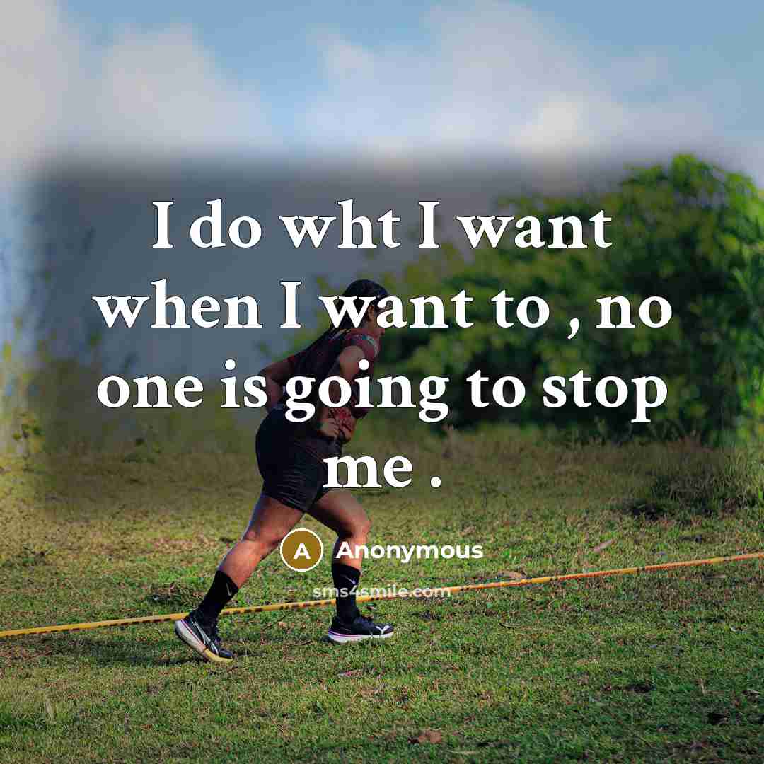 “I do wht I want when I want to , no one is going to stop me .” quote by Anonymous