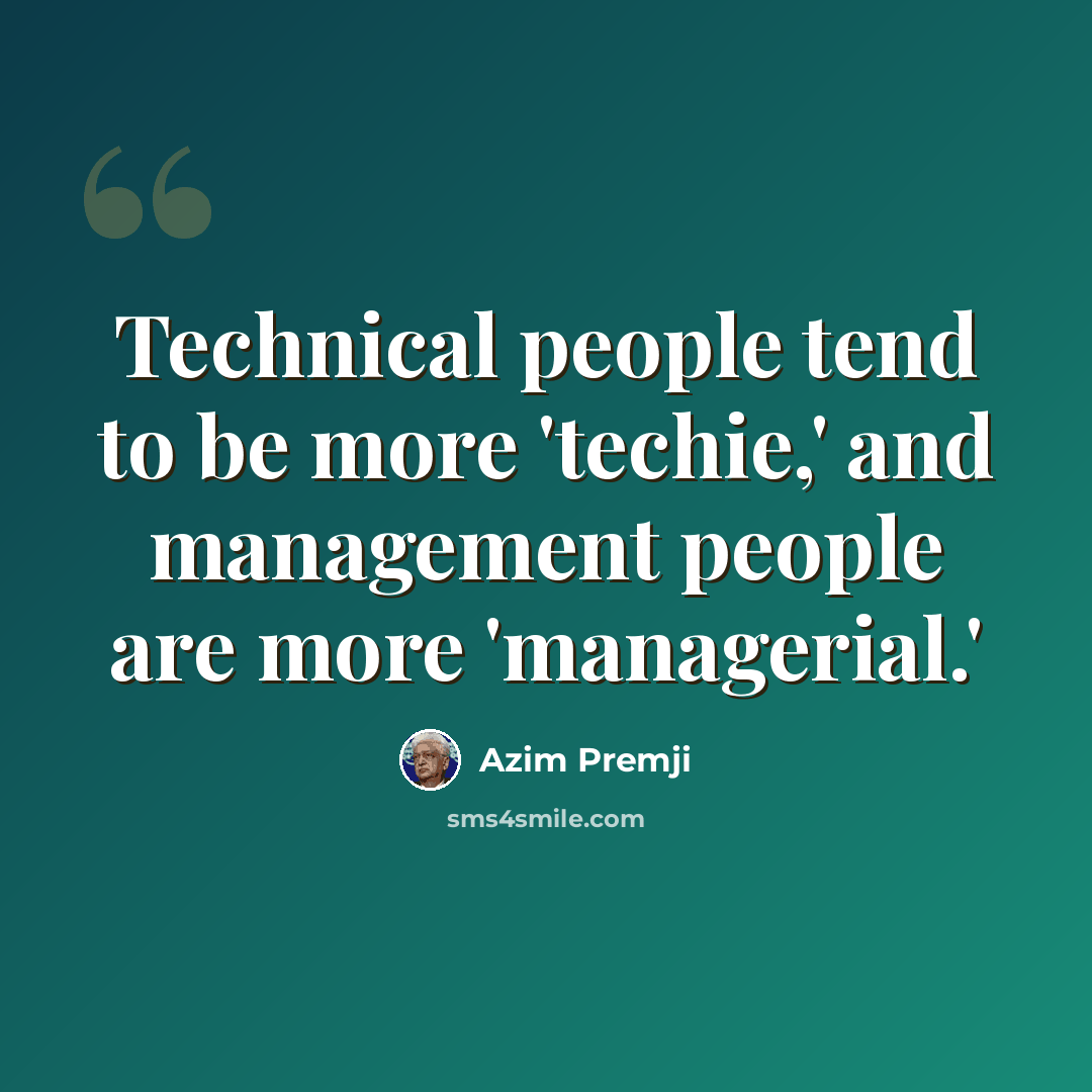 “Technical people tend to be more 'techie,' and management people are more 'managerial.'” quote by Azim Premji