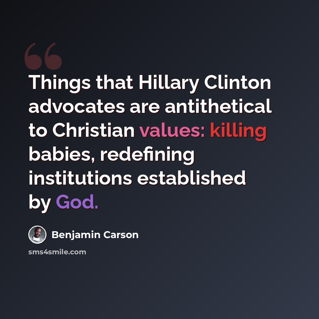 “Things that Hillary Clinton advocates are antithetical to Christian values: killing babies, redefining institutions established by God.” quote by Benjamin Carson
