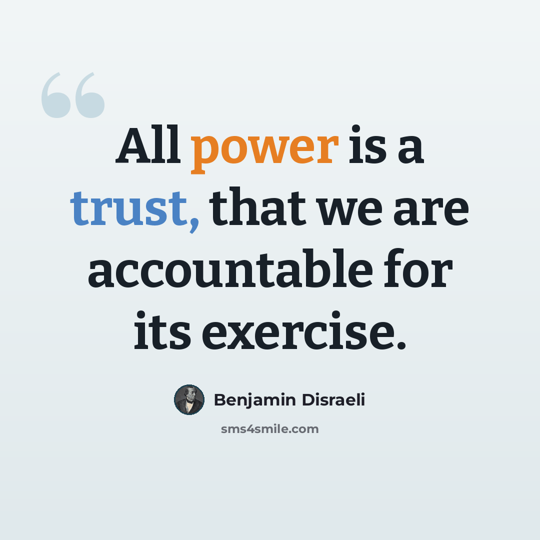 “All power is a trust, that we are accountable for its exercise.” quote by Benjamin Disraeli