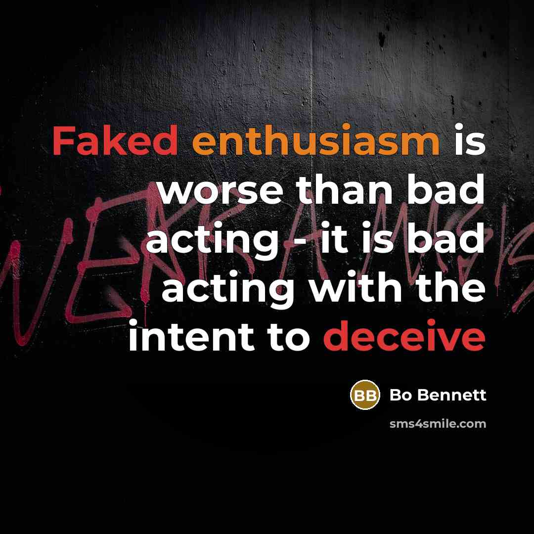 “Faked enthusiasm is worse than bad acting - it is bad acting with the intent to deceive” quote by Bo Bennett