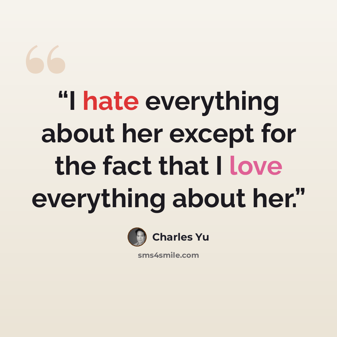 “I hate everything about her except for the fact that I love everything about her.” quote by Charles Yu