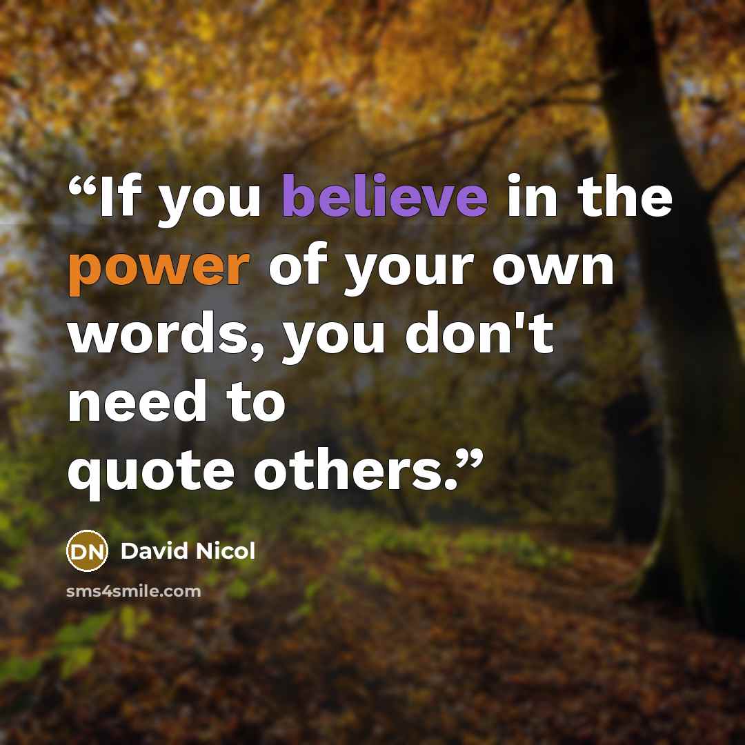 “If you believe in the power of your own words, you don't need to quote others.” quote by David Nicol
