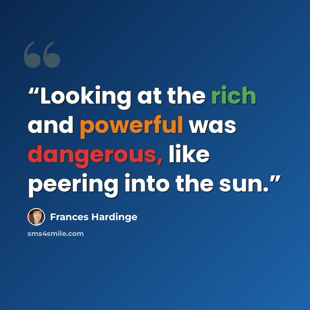 “Looking at the rich and powerful was dangerous, like peering into the sun.” quote by Frances Hardinge