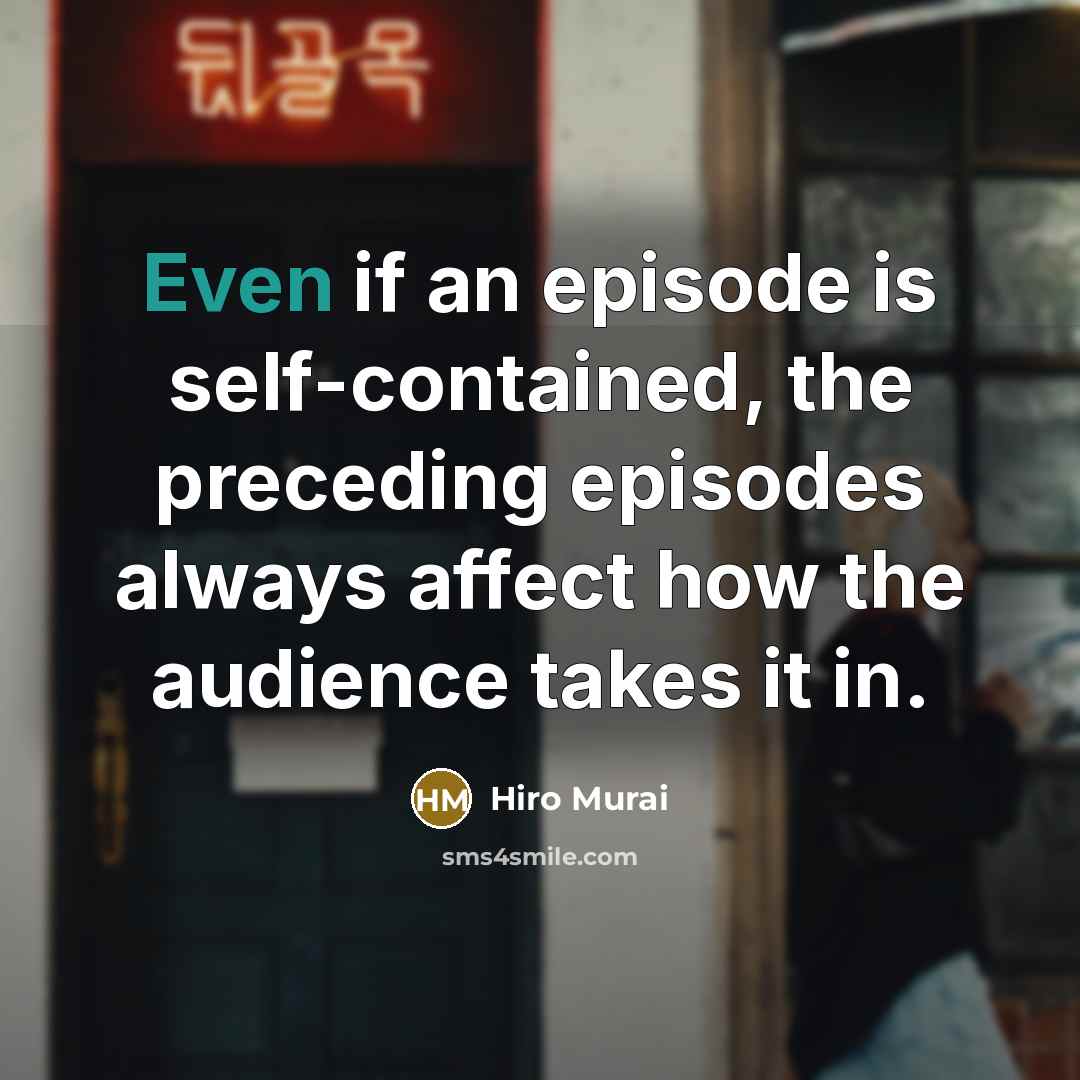 “Even if an episode is self-contained, the preceding episodes always affect how the audience takes it in.” quote by Hiro Murai