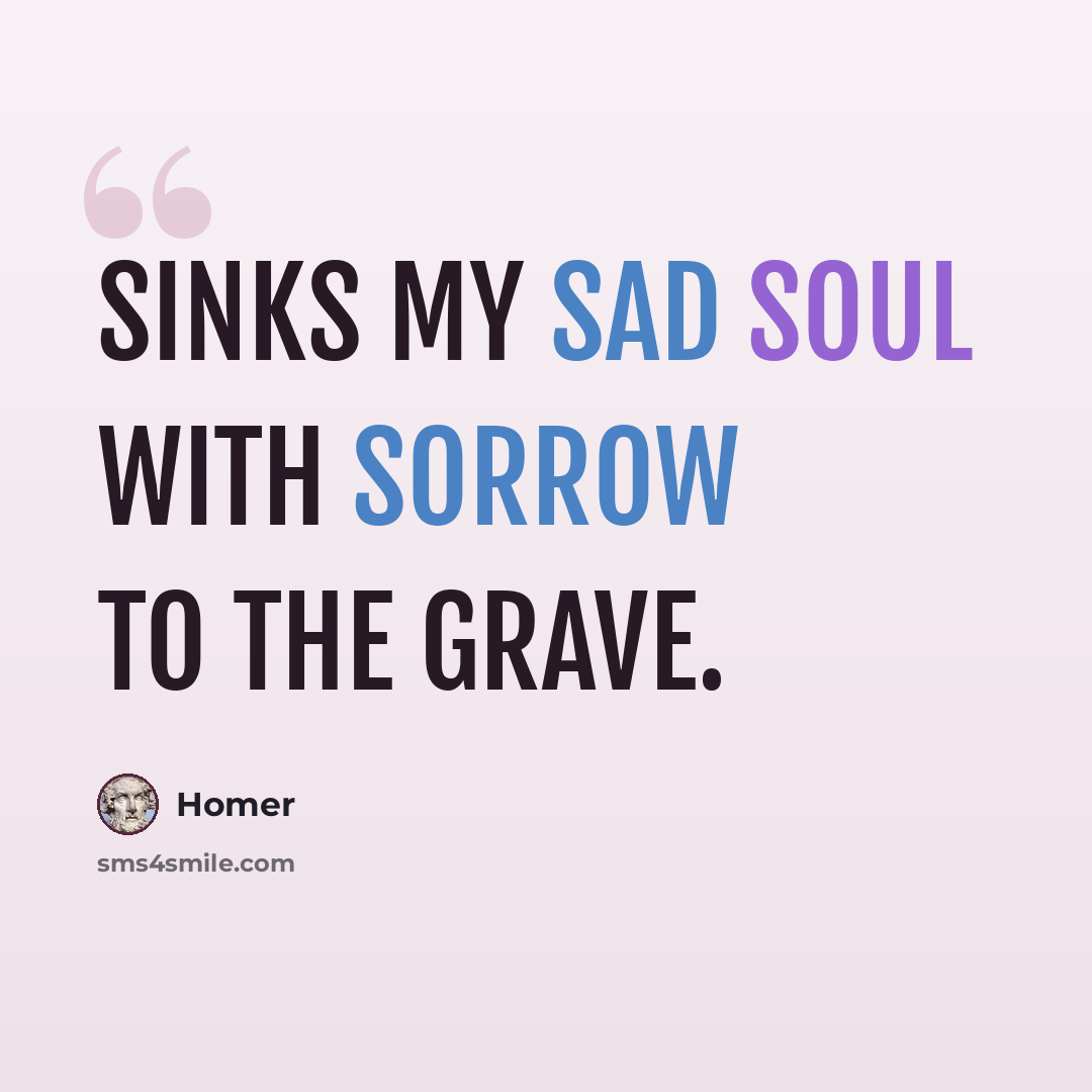 “Sinks my sad soul with sorrow to the grave.” quote by Homer