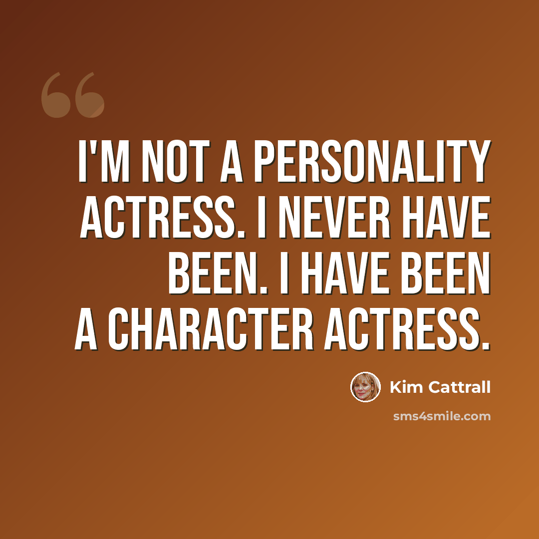 “I'm not a personality actress. I never have been. I have been a character actress.” quote by Kim Cattrall