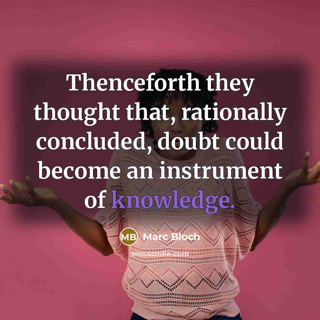 “Thenceforth they thought that, rationally concluded, doubt could become an instrument of knowledge.” quote by Marc Bloch