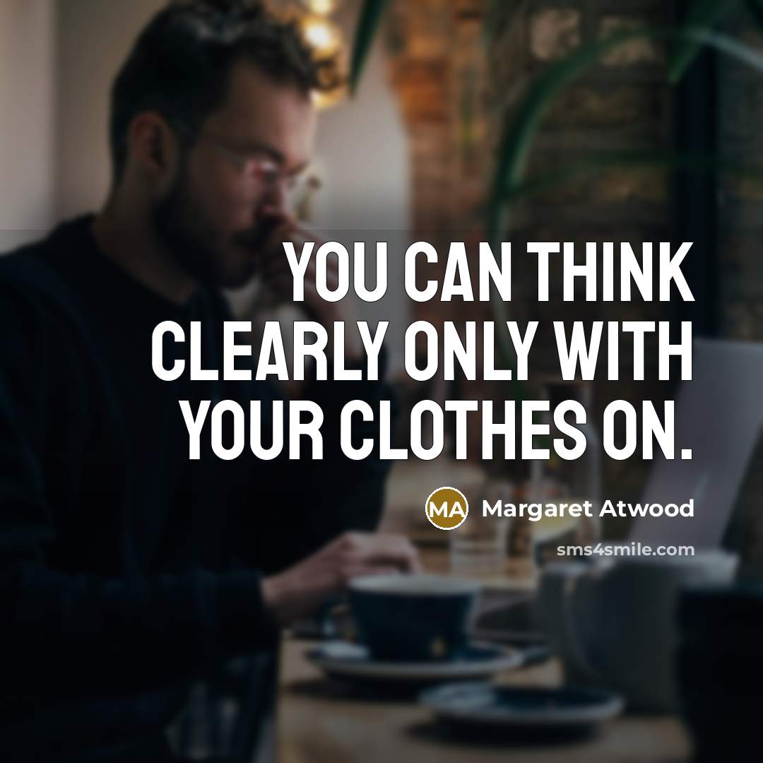 “You can think clearly only with your clothes on.” quote by Margaret Atwood