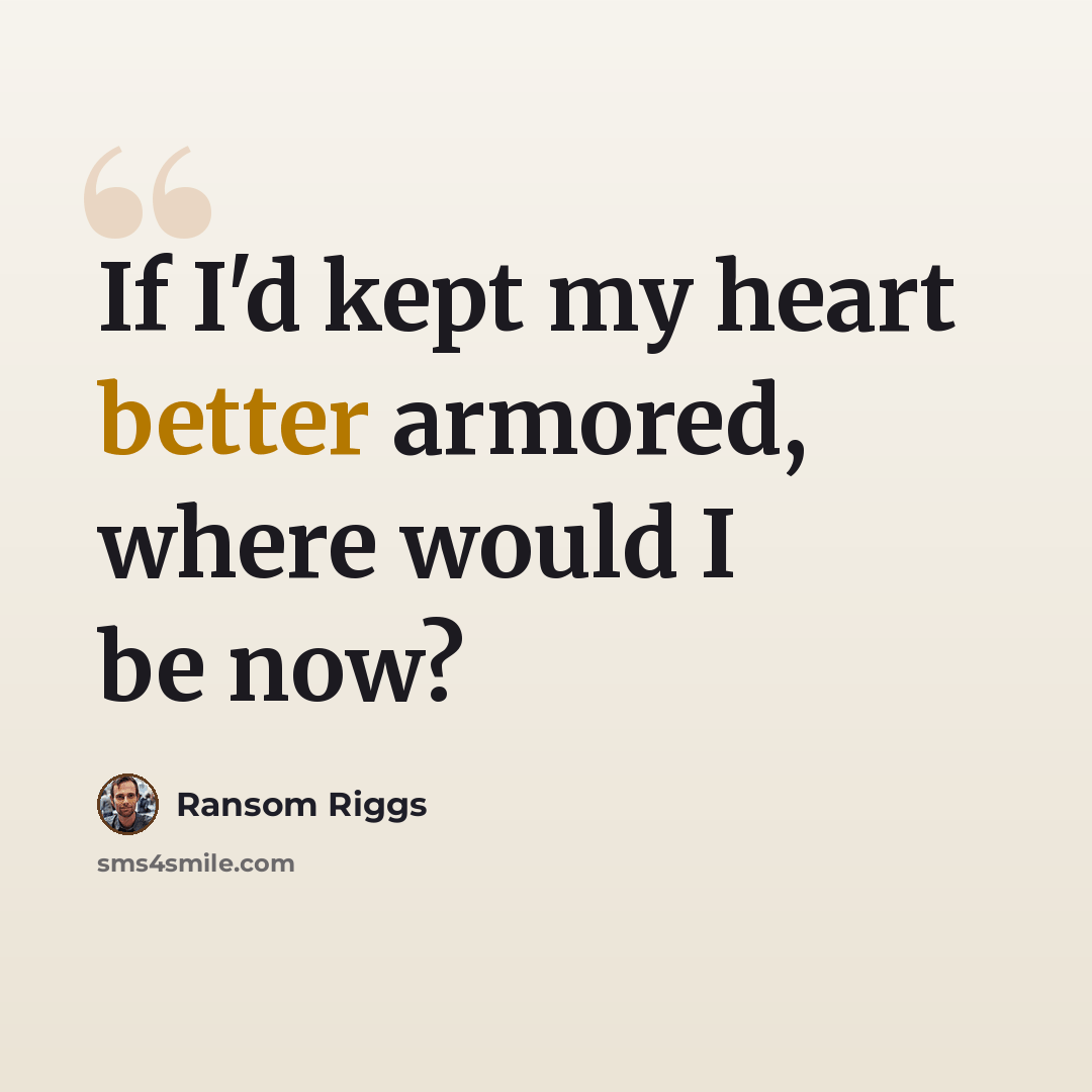 “If I'd kept my heart better armored, where would I be now?” quote by Ransom Riggs
