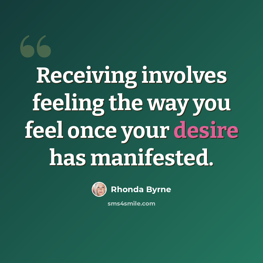 “Receiving involves feeling the way you feel once your desire has manifested.” quote by Rhonda Byrne