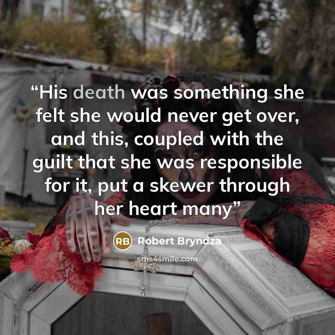 “His death was something she felt she would never get over, and this, coupled with the guilt that she was responsible for it, put a skewer through her heart many” quote by Robert Bryndza