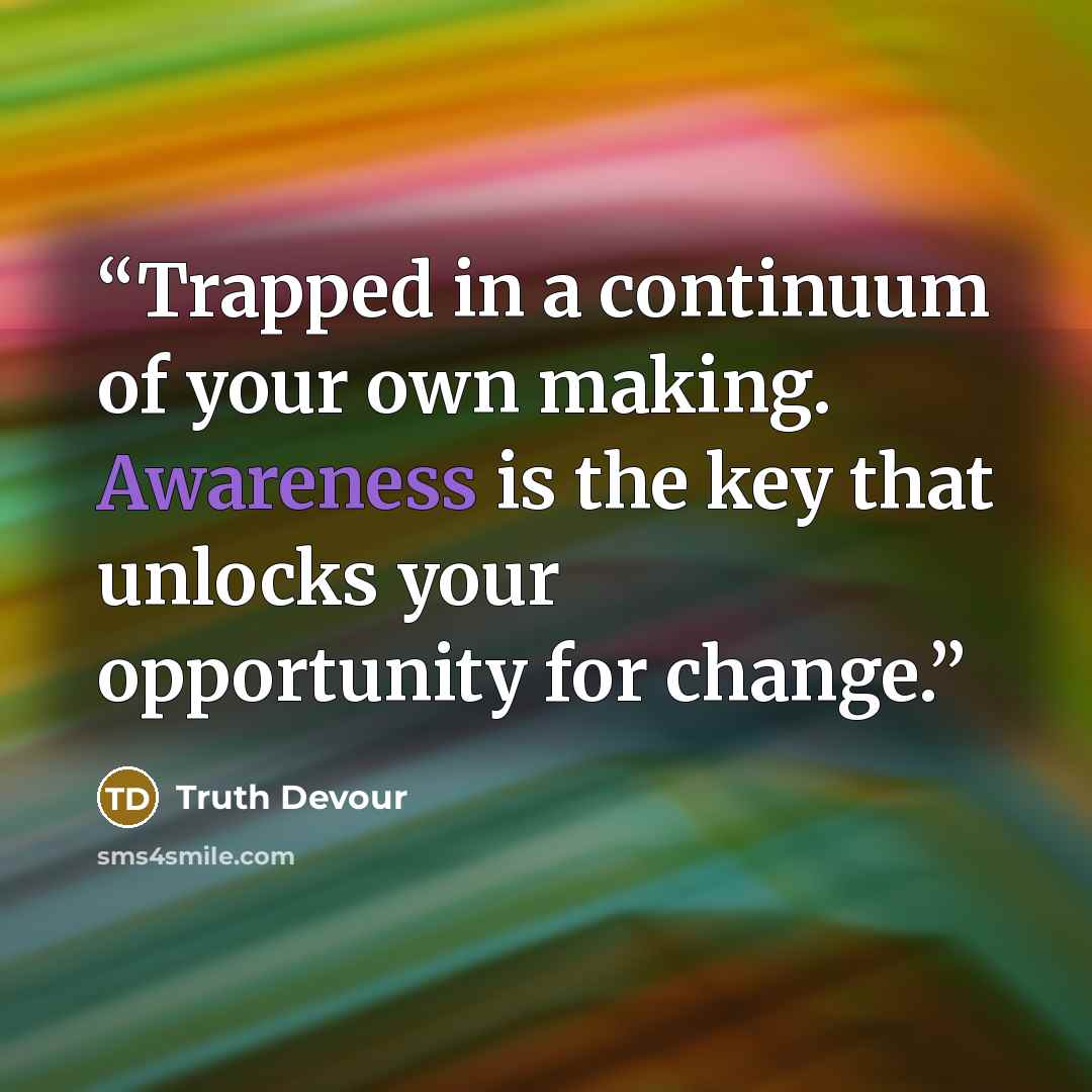 “Trapped in a continuum of your own making. Awareness is the key that unlocks your opportunity for change.” quote by Truth Devour