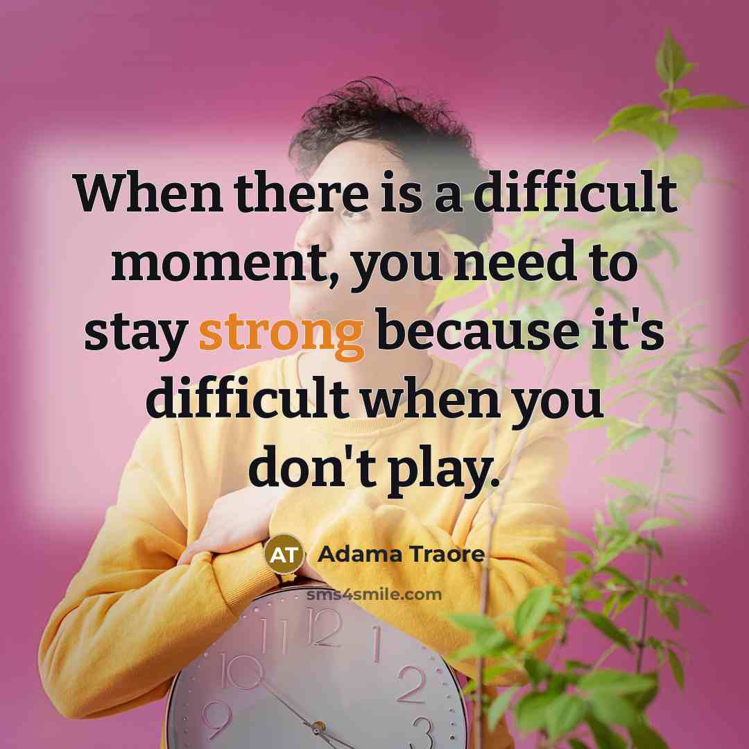 “When there is a difficult moment, you need to stay strong because it's difficult when you don't play.” quote by Adama Traore