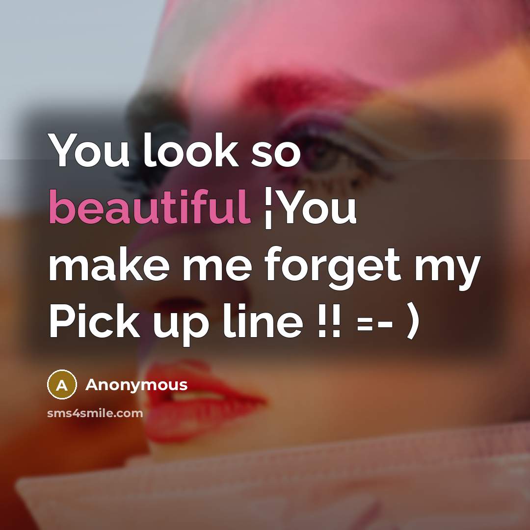 “You look so beautiful ¦You make me forget my Pick up line !! =- )” quote by Anonymous