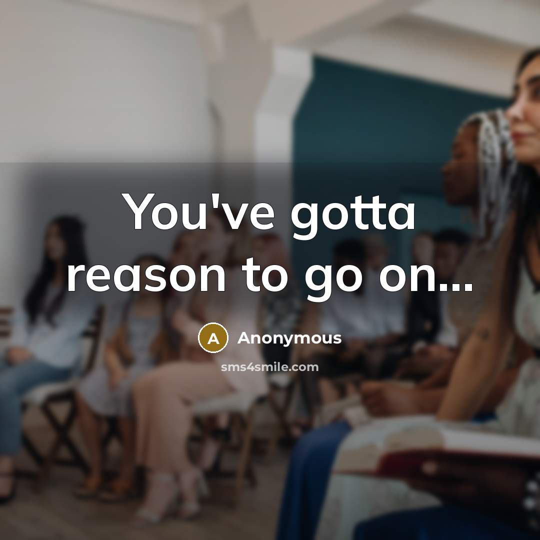 “You've gotta reason to go on...” quote by Anonymous