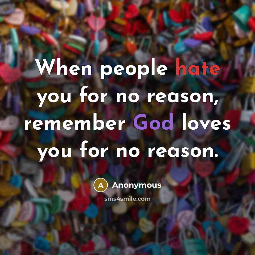 “When people hate you for no reason, remember God loves you for no reason.” quote by Anonymous