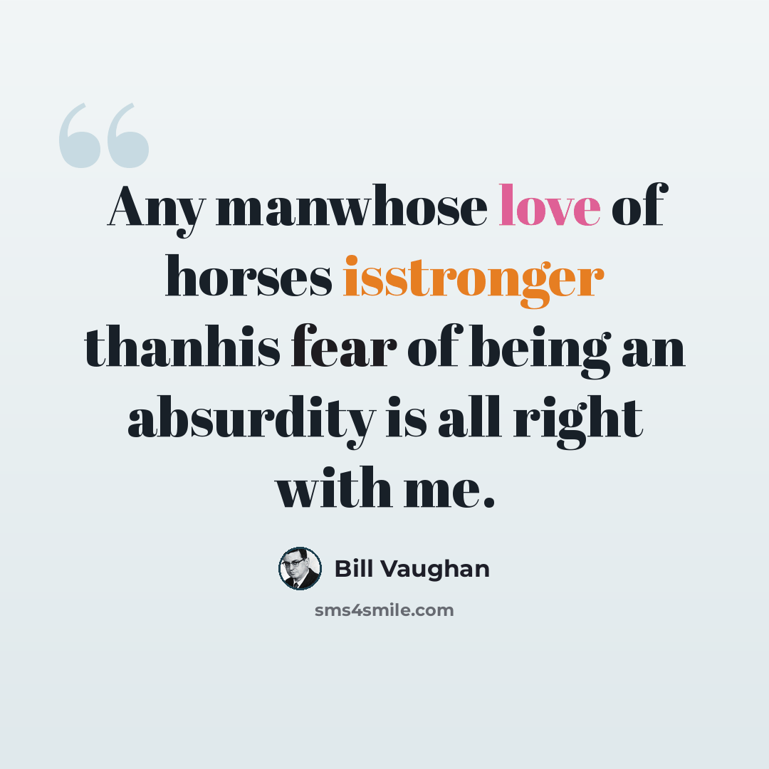 “Any manwhose love of horses isstronger thanhis fear of being an absurdity is all right with me.” quote by Bill Vaughan