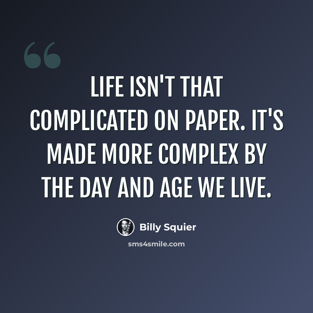 “Life isn't that complicated on paper. It's made more complex by the day and age we live.” quote by Billy Squier