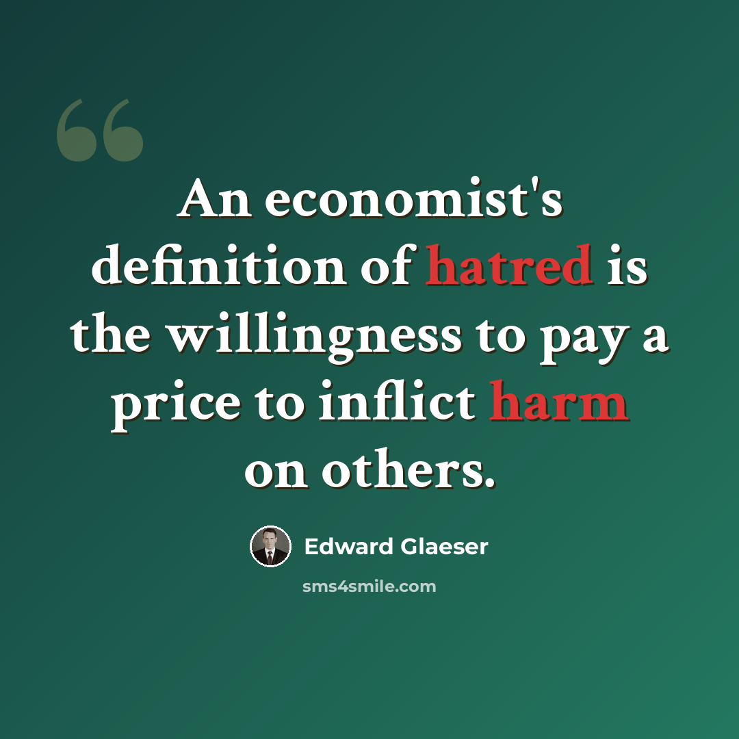 “An economist's definition of hatred is the willingness to pay a price to inflict harm on others.” quote by Edward Glaeser