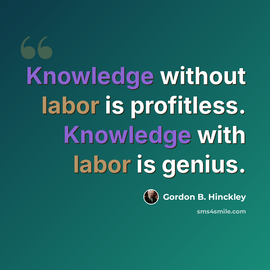 “Knowledge without labor is profitless. Knowledge with labor is genius.” quote by Gordon B. Hinckley