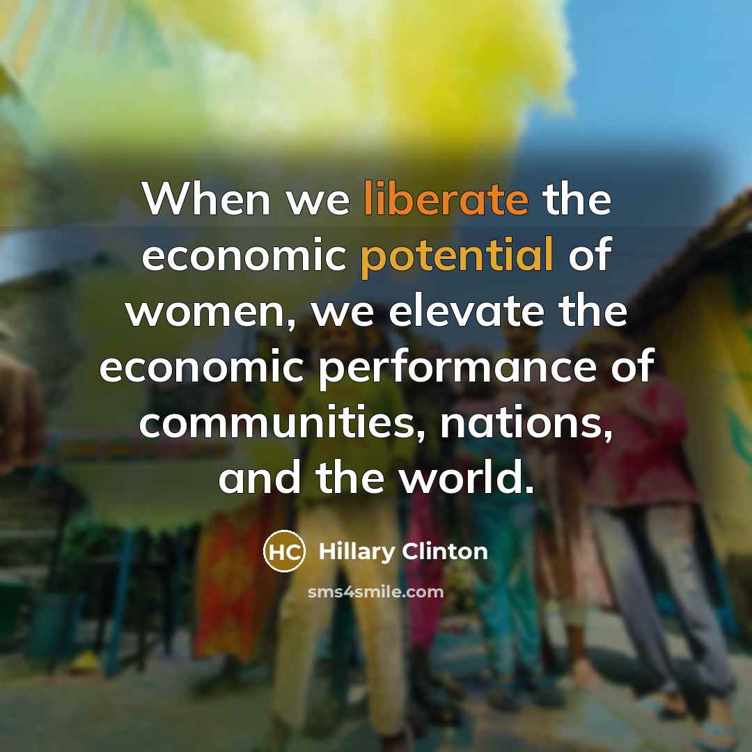“When we liberate the economic potential of women, we elevate the economic performance of communities, nations, and the world.” quote by Hillary Clinton