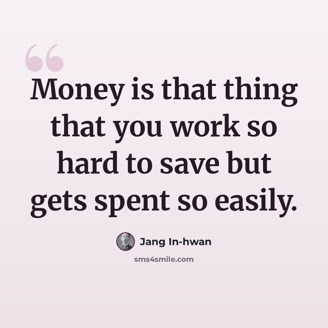 “Money is that thing that you work so hard to save but gets spent so easily.” quote by Jang In-hwan