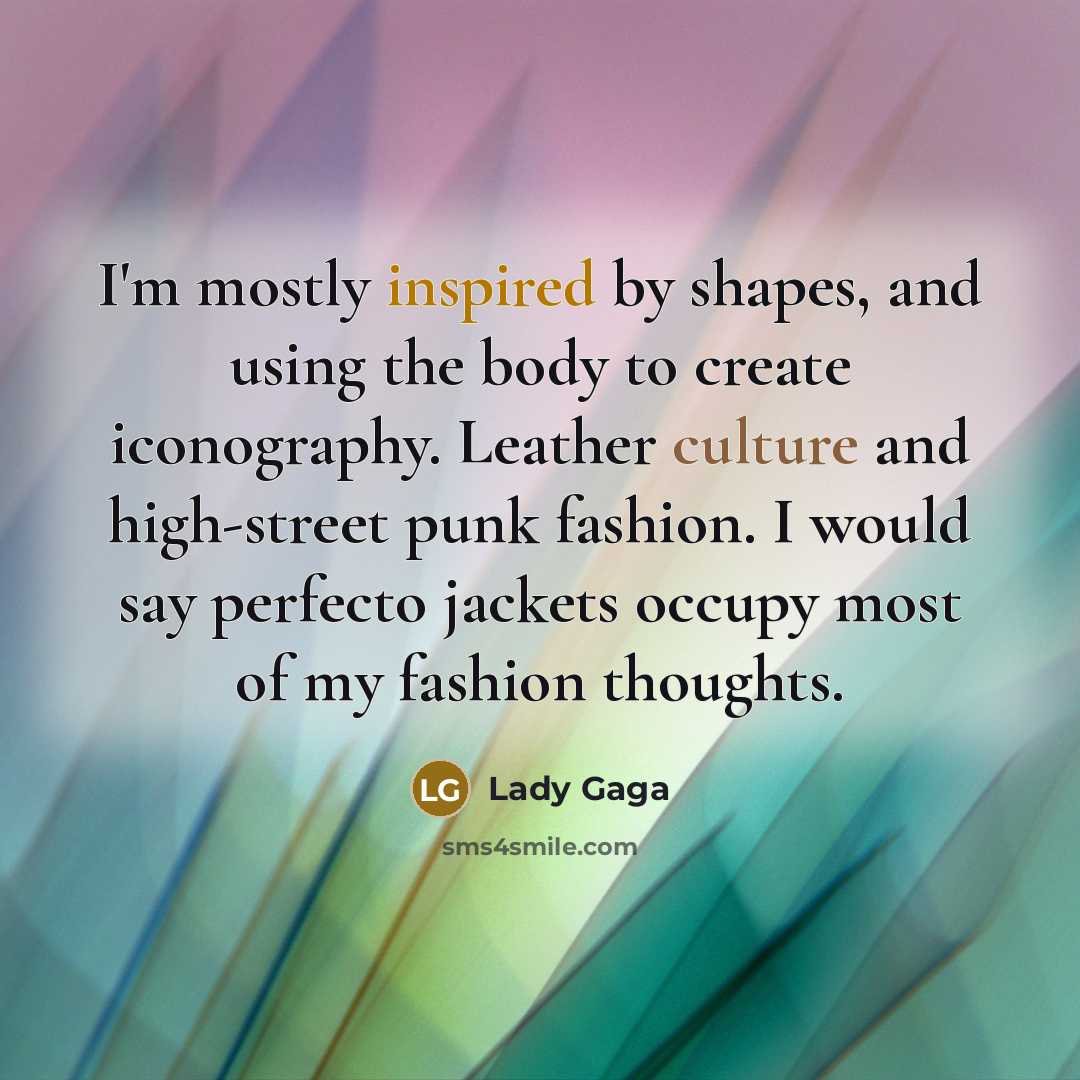“I'm mostly inspired by shapes, and using the body to create iconography. Leather culture and high-street punk fashion. I would say perfecto jackets occupy most of my fashion thoughts.” quote by Lady Gaga