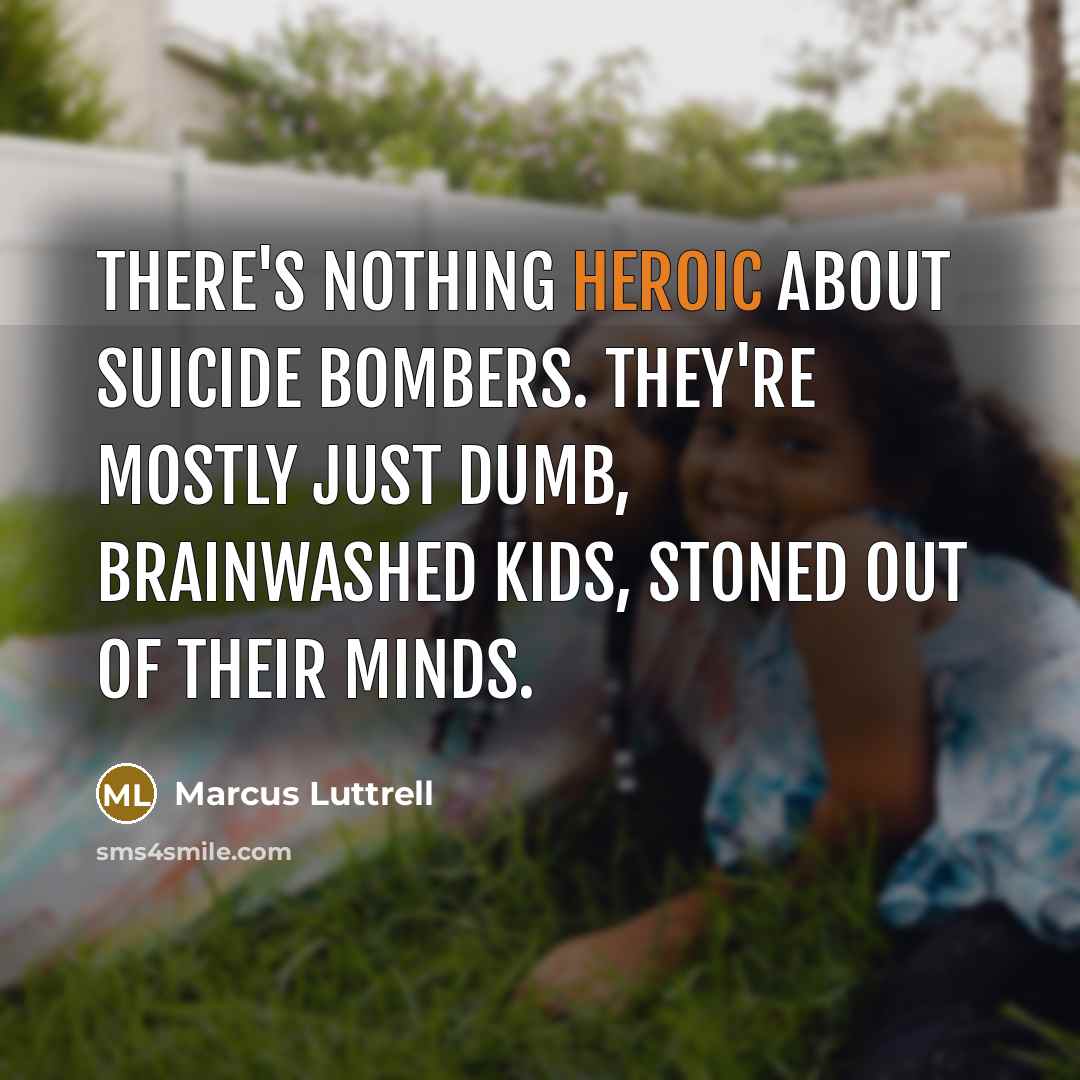“There's nothing heroic about suicide bombers. They're mostly just dumb, brainwashed kids, stoned out of their minds.” quote by Marcus Luttrell