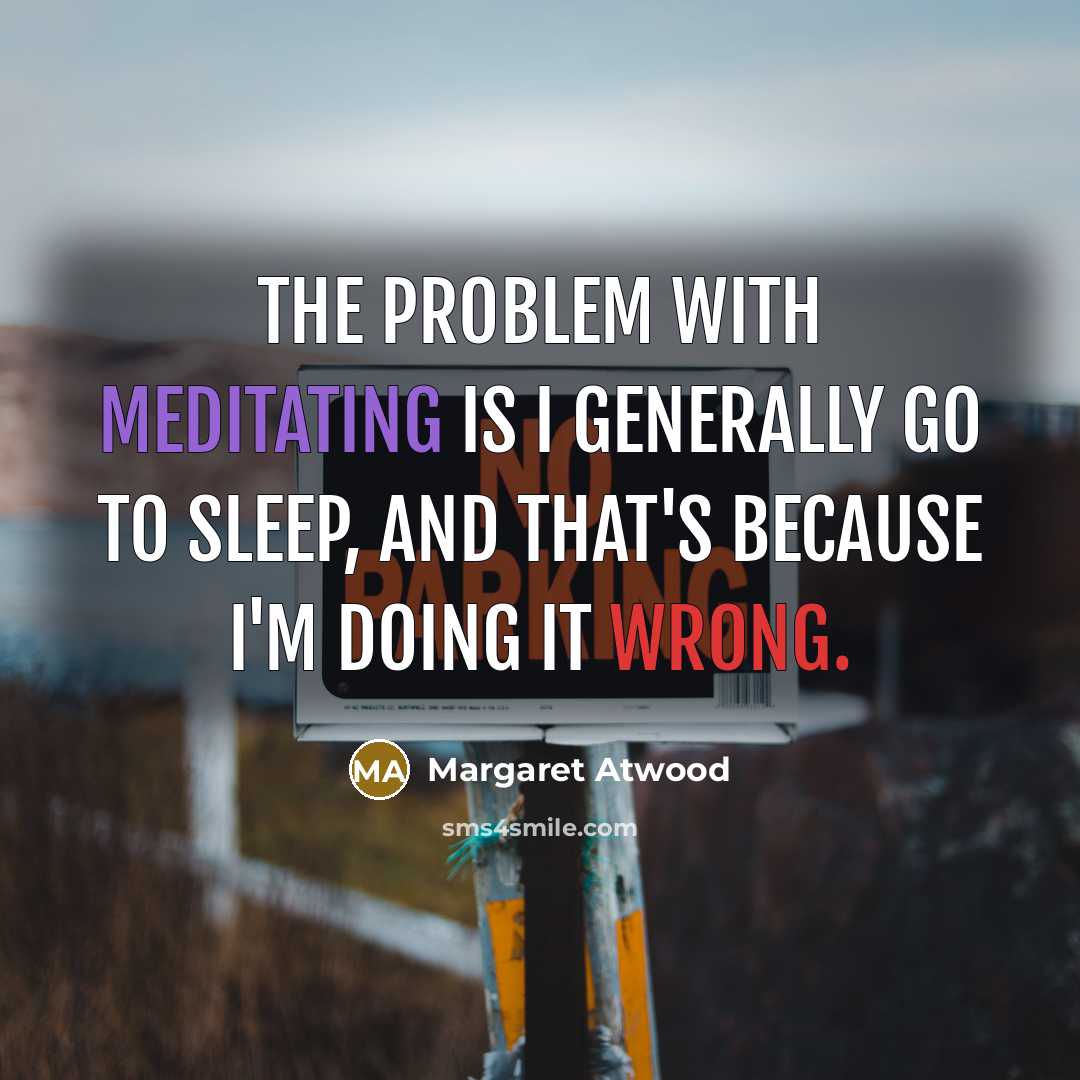 “The problem with meditating is I generally go to sleep, and that's because I'm doing it wrong.” quote by Margaret Atwood