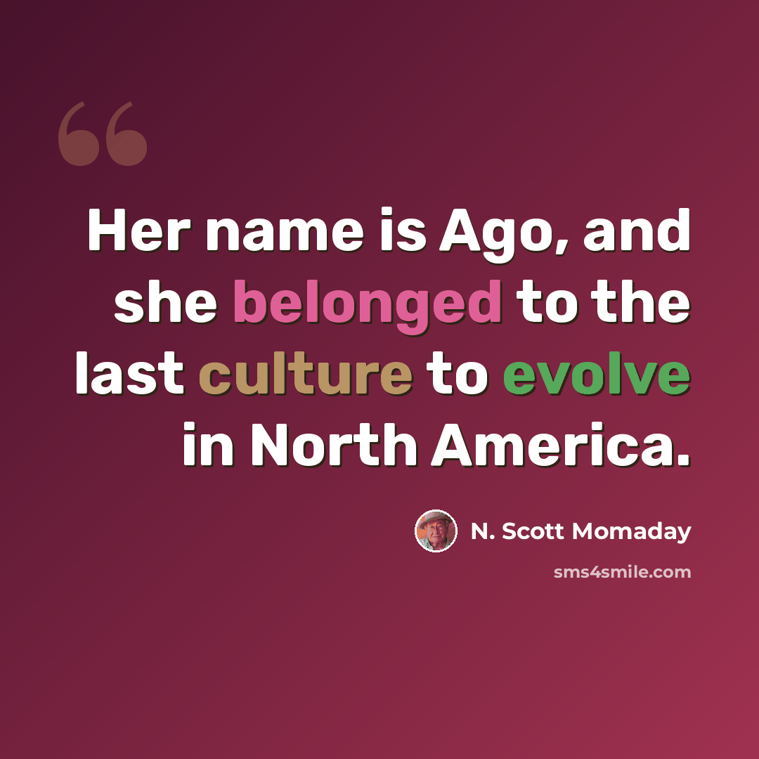“Her name is Ago, and she belonged to the last culture to evolve in North America.” quote by N. Scott Momaday