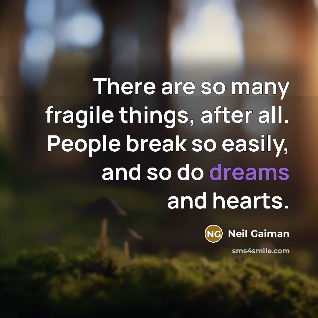 “There are so many fragile things, after all. People break so easily, and so do dreams and hearts.” quote by Neil Gaiman