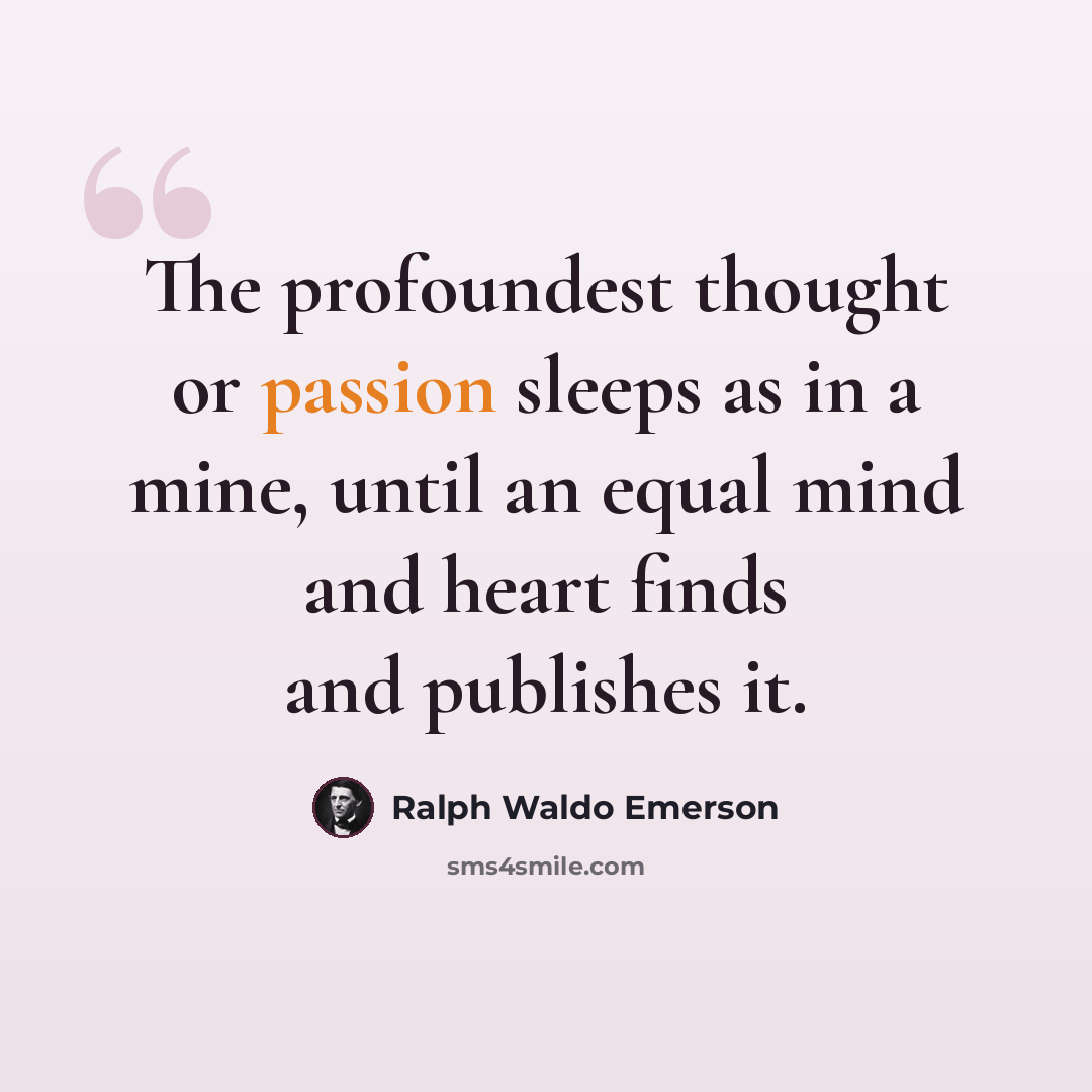 “The profoundest thought or passion sleeps as in a mine, until an equal mind and heart finds and publishes it.” quote by Ralph Waldo Emerson
