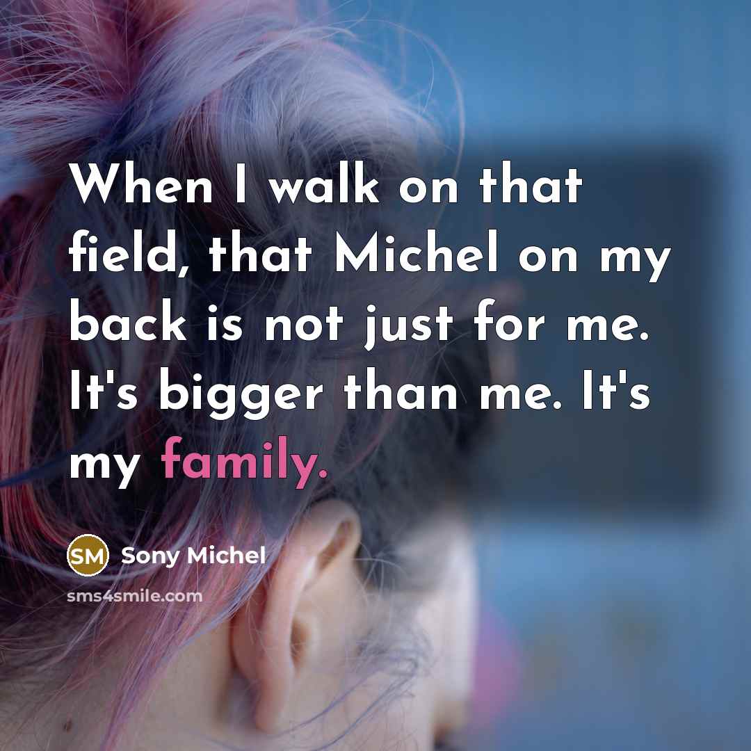 “When I walk on that field, that Michel on my back is not just for me. It's bigger than me. It's my family.” quote by Sony Michel