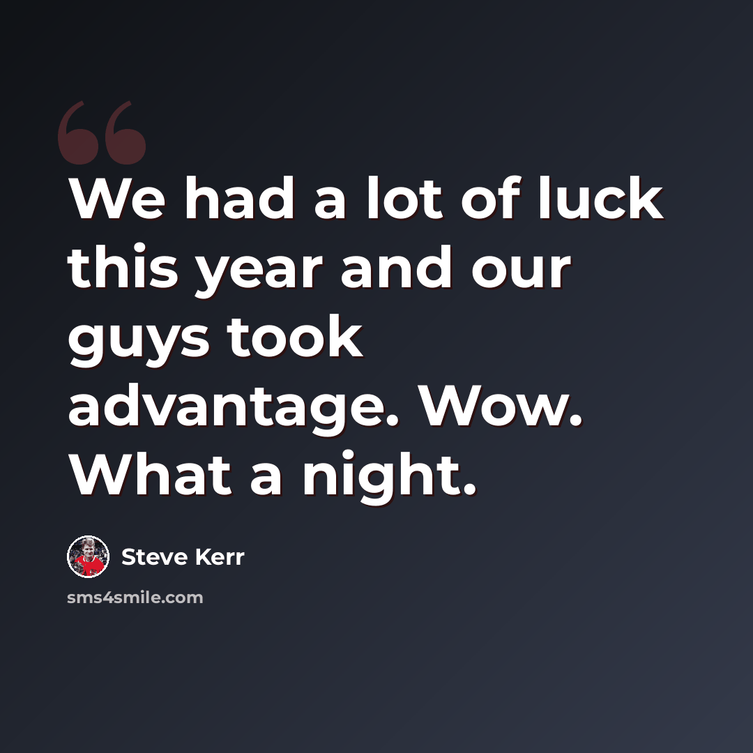 “We had a lot of luck this year and our guys took advantage. Wow. What a night.” quote by Steve Kerr