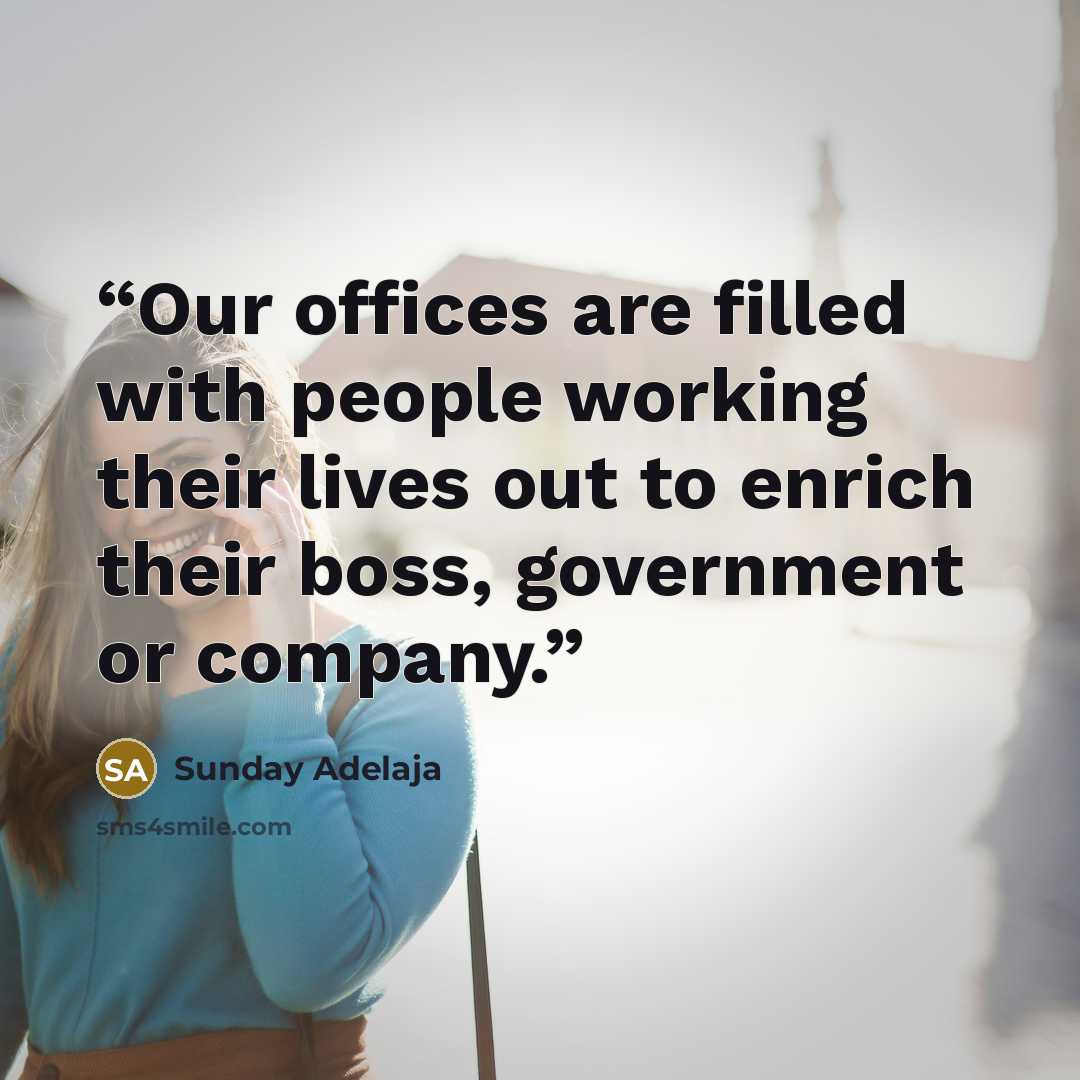 “Our offices are filled with people working their lives out to enrich their boss, government or company.” quote by Sunday Adelaja