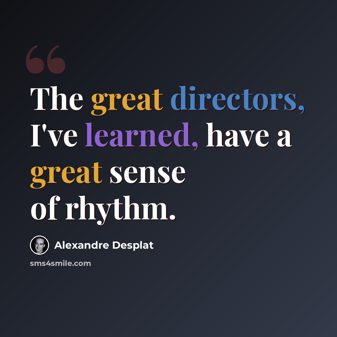 “The great directors, I've learned, have a great sense of rhythm.” quote by Alexandre Desplat