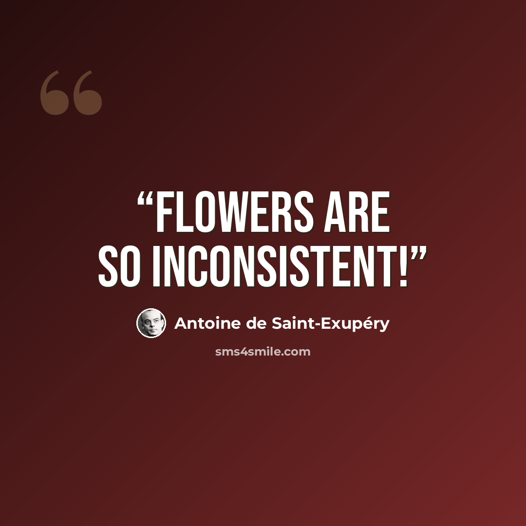 “Flowers are so inconsistent!” quote by Antoine de Saint-Exupéry