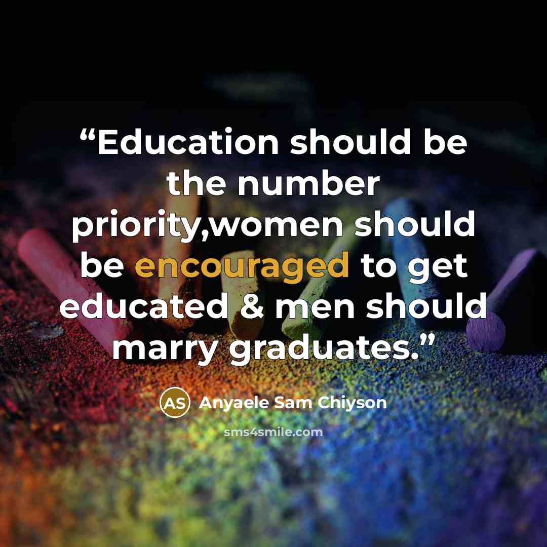 “Education should be the number priority,women should be encouraged to get educated & men should marry graduates.” quote by Anyaele Sam Chiyson