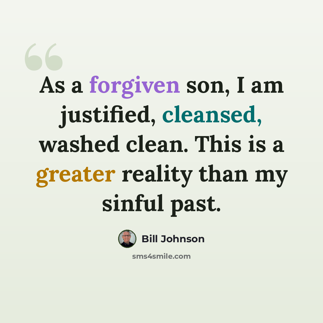 “As a forgiven son, I am justified, cleansed, washed clean. This is a greater reality than my sinful past.” quote by Bill Johnson